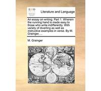 An Essay on Writing. Part 1. Wherein the Running Hand Is Made Easy to Those Who Write Indifferently. with Variety of Diverting as Well as Instructive Examples in Verse. by M. Grainger, ...