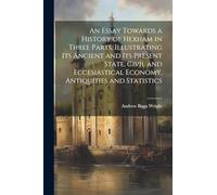 An Essay Towards a History of Hexham in Three Parts, Illustrating Its Ancient and Its Present State, Civil and Eccesiastical Economy, Antiquities and Statistics