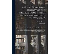 An Essay Towards a History of the Principal Comets That Have Appeared Since the Year 1742: Including a Particular Detail of the Return of the Famous ... Prediction of Dr. Halley ... to Which Is...