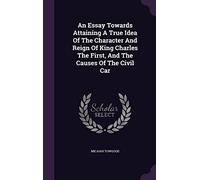 An Essay Towards Attaining A True Idea Of The Character And Reign Of King Charles The First, And The Causes Of The Civil Car