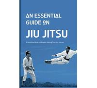 An Essential Guide On Jiu Jitsu- A Must-read Book For Anyone Starting Their Jits Journey: Jiu Jitsu For Beginners