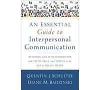 An Essential Guide to Interpersonal Communicatio - Building Great Relationships with Faith, Skill, and Virtue in the Age of Social Media