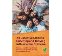 An Essential Guide to Surviving and Thriving in Residential Childcare : Lessons from the frontline on how you'll laugh, love and cry ... all before lunchtime