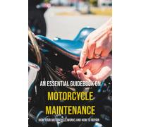 An Essential Guidebook On Motorcycle Maintenance: How Your Motorcycle Works And How To Repair