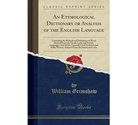 An Etymological Dictionary or Analysis of the English Language: Containing the Radicals and Definitions of Word Derived From the Greek, Latin, and ... Phrases, Adopted From the French and Lati
