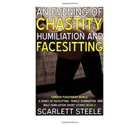 An Evening Of Chastity Humiliation And Facesitting: Volume 2 (Femdom Punishment World - A Series Of Facesitting Female Domination and Male Humiliation Short Stories)