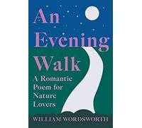 An Evening Walk - A Romantic Poem for Nature Lovers: Including Notes from 'The Poetical Works of William Wordsworth' By William Knight