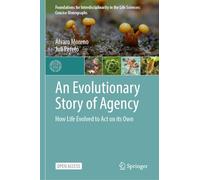 An Evolutionary Story of Agency: How Life Evolved to Act on its Own (Foundations for Interdisciplinarity in the Life Sciences: Concise Monographs)
