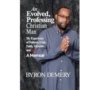 An Evolved, Professing Christian Man: My Experience of Failures, Trials, Faith, Victories and Love