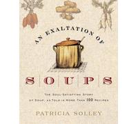 An Exaltation Of Soups: The Soul-Satisfying Story Of Soup, As Told In More Than 100 Recipes