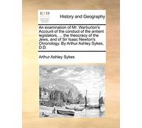 An Examination of Mr. Warburton's Account of the Conduct of the Antient Legislators, ... the Theocracy of the Jews, and of Sir Isaac Newton's Chronology. by Arthur Ashley Sykes, D.D.