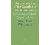 An Examination of the Doctrine of Endless Punishment: Its Claims to Divine Origin Refuted