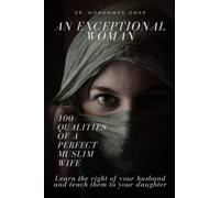 AN EXCEPTIONAL WOMAN: 100 Qualities Of A Perfect Muslim Wife ; Learn the right of your husband and teach them to your daughter