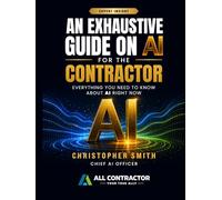 An Exhaustive Guide on AI for the Contractor: Everything You Need to Know About AI Right Now