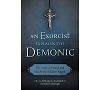 An Exorcist Explains The Demonic The Antics Of Satan And His Army Of Fallen Ang