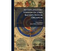 An Explanatory Version Of Lord Bacon's Novum Organum