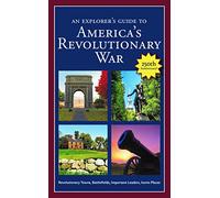 An Explorer's Guide to America's Revolutionary War: Revolutionary Towns, Battlefields, Important Leaders, Iconic Places