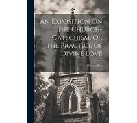 An Exposition On the Church-Catechism, Or the Practice of Divine Love