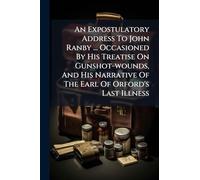 An Expostulatory Address To John Ranby ... Occasioned By His Treatise On Gunshot-wounds, And His Narrative Of The Earl Of Orford's Last Illness
