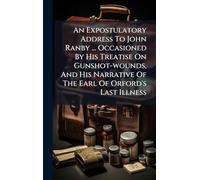 An Expostulatory Address To John Ranby ... Occasioned By His Treatise On Gunshot-wounds, And His Narrative Of The Earl Of Orford's Last Illness