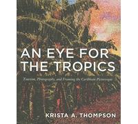 An Eye for the Tropics: Tourism, Photography, and Framing the Caribbean Picturesque (Objects/Histories)