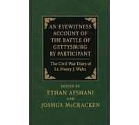 An Eyewitness Account of the Battle of Gettysburg by Participant July 1863. The Civil War Diary of Lt. Henry J. Waltz