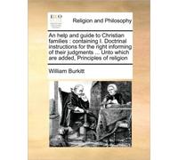 An Help and Guide to Christian Families : Containing I. Doctrinal Instructions for the Right Informing of Their Judgments ... Unto Which Are Added, Principles of Religion