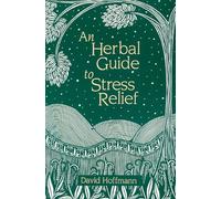 An Herbal Guide to Stress Relief: Gentle Remedies and Techniques for Healing and Calming the Nervous System