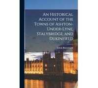 An Historical Account of the Towns of Ashton-Under-Lyne, Stalybridge, and Dukinfield