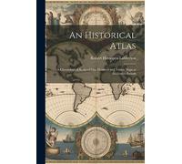 An Historical Atlas: A Chronological Series of One Hundred and Twelve Maps at Successive Periods