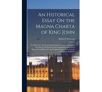 An Historical Essay On the Magna Charta of King John: To Which Are Added, the Great Charter in Latin and English, the Charters of Liberties and ... Charter of the Forests, and Various Authentic