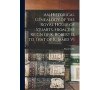 An Historical Genealogy of the Royal House of Stuarts, From the Reign of K. Robert Ii. to That of K. James VI