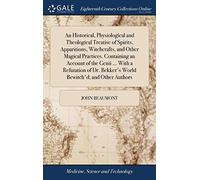 An Historical, Physiological and Theological Treatise of Spirits, Apparitions, Witchcrafts, and Other Magical Practices. Containing an Account of the ... Bekker's World Bewitch'd; and Other Authors