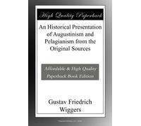 An Historical Presentation of Augustinism and Pelagianism from the Original Sources