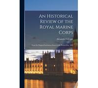 An Historical Review of the Royal Marine Corps: From Its Original Institution Down to the Present Era, 1803