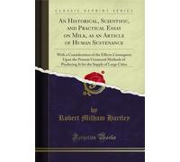 An Historical, Scientific, and Practical Essay on Milk, as an Article of Human Sustenance: With a Consideration of the Effects Consequent Upon the ... the Supply of Large Cities (Classic Reprint)