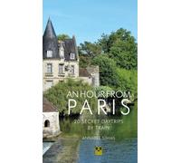 An Hour from Paris : 20 Secret Daytrips by Train