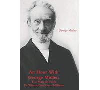 An Hour With George Muller: The Man Of Faith To Whom God Gave Millions