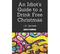 An Idiot's Guide to a Drink Free Christmas: A Memoir