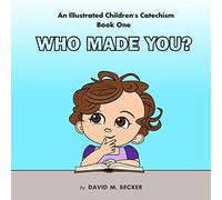 An Illustrated Children's Catechism Book One: Who Made You?: Volume 1