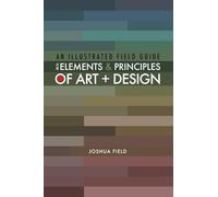 An Illustrated Field Guide to the Elements and Principles of Art + Design