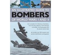 An Illustrated Guide to Bombers of World Wars I and II: A Complete A-Z Directory of Bombers, from Early Attacks of 1914 Through to the Blitz, the ... the Dambusters and the Atomic Bomb Raids