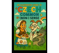 An Illustrated Guide to Czech Common (Non-)Sense: A Sceptic’s Tour through the Maze of Proverbs and Sayings of One Obscure, Gloriously Insignificant Language