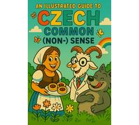 An Illustrated Guide to Czech Common (Non-)Sense: A Sceptic’s Tour through the Maze of Proverbs and Sayings of One Obscure, Gloriously Insignificant Language