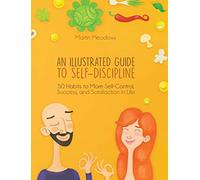An Illustrated Guide to Self-Discipline: 50 Habits to More Self-Control, Success, and Satisfaction in Life