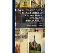 An Illustrated Guide to the Curiosities of Craven, With a Geological Introduction;