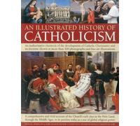 An Illustrated History of Catholicism: An Authoritative Chronicle of the Development of Catholic Christianity and Its Doctrine with More Than 300 Photographs and Fine-art Illustrations