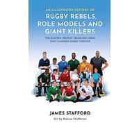 An Illustrated History of Rugby Rebels, Role Models and Giant Killers : The Players, People, Teams and Ideas that Changed Rugby Forever