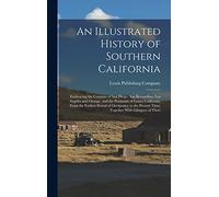 An Illustrated History of Southern California: Embracing the Counties of San Diego, San Bernardino, Los Angeles and Orange, and the Peninsula of Lower ... Present Time; Together With Glimpses of Their