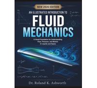 An Illustrated Introduction To Fluid Mechanics: A Visual Foundation for Understanding Flow, Pressure, and Motion in Liquids and Gases (The Ashworth Engineering Library)
